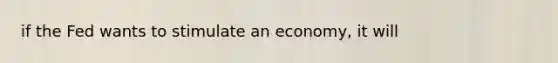 if the Fed wants to stimulate an economy, it will