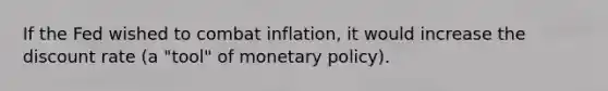 If the Fed wished to combat inflation, it would increase the discount rate (a "tool" of monetary policy).