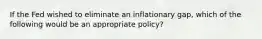 If the Fed wished to eliminate an inflationary gap, which of the following would be an appropriate policy?