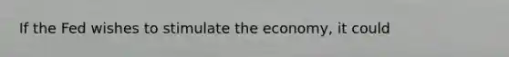 If the Fed wishes to stimulate the economy, it could