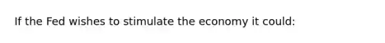 If the Fed wishes to stimulate the economy it could: