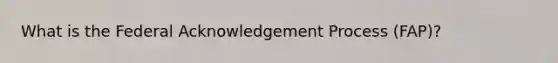 What is the Federal Acknowledgement Process (FAP)?