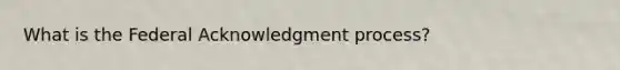 What is the Federal Acknowledgment process?