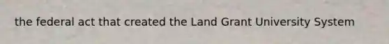 the federal act that created the Land Grant University System