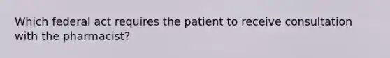 Which federal act requires the patient to receive consultation with the pharmacist?