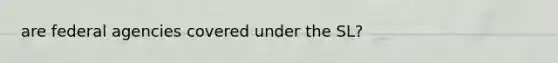 are federal agencies covered under the SL?