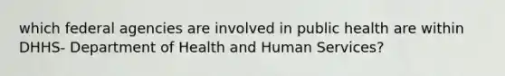 which federal agencies are involved in public health are within DHHS- Department of Health and Human Services?