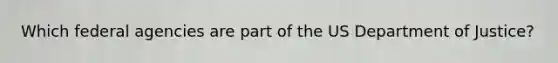 Which federal agencies are part of the US Department of Justice?