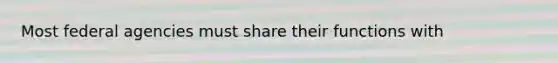 Most federal agencies must share their functions with
