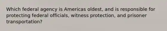 Which federal agency is Americas oldest, and is responsible for protecting federal officials, witness protection, and prisoner transportation?