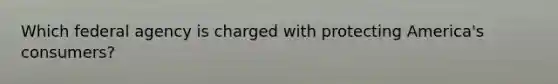 Which federal agency is charged with protecting America's consumers?