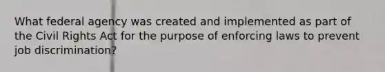 What federal agency was created and implemented as part of the Civil Rights Act for the purpose of enforcing laws to prevent job discrimination?