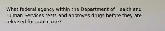 What federal agency within the Department of Health and Human Services tests and approves drugs before they are released for public use?