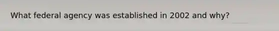 What federal agency was established in 2002 and why?
