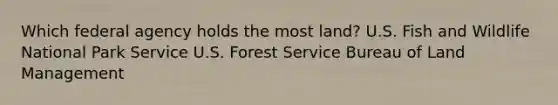 Which federal agency holds the most land? U.S. Fish and Wildlife National Park Service U.S. Forest Service Bureau of Land Management