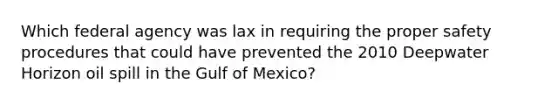 Which federal agency was lax in requiring the proper safety procedures that could have prevented the 2010 Deepwater Horizon oil spill in the Gulf of Mexico?