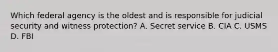 Which federal agency is the oldest and is responsible for judicial security and witness protection? A. Secret service B. CIA C. USMS D. FBI