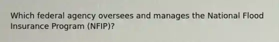 Which federal agency oversees and manages the National Flood Insurance Program (NFIP)?