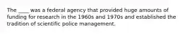 The ____ was a federal agency that provided huge amounts of funding for research in the 1960s and 1970s and established the tradition of scientific police management.