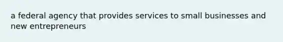 a federal agency that provides services to small businesses and new entrepreneurs