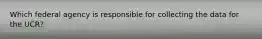Which federal agency is responsible for collecting the data for the UCR?