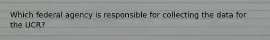 Which federal agency is responsible for collecting the data for the UCR?