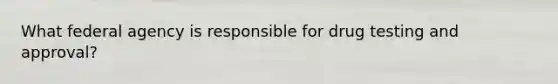 What federal agency is responsible for drug testing and approval?