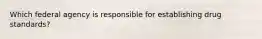 Which federal agency is responsible for establishing drug standards?