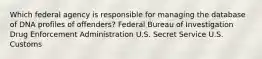 Which federal agency is responsible for managing the database of DNA profiles of offenders? Federal Bureau of Investigation Drug Enforcement Administration U.S. Secret Service U.S. Customs