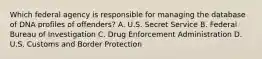 Which federal agency is responsible for managing the database of DNA profiles of offenders? A. U.S. Secret Service B. Federal Bureau of Investigation C. Drug Enforcement Administration D. U.S. Customs and Border Protection