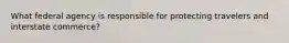 What federal agency is responsible for protecting travelers and interstate commerce?