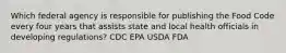 Which federal agency is responsible for publishing the Food Code every four years that assists state and local health officials in developing regulations? CDC EPA USDA FDA