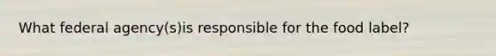 What federal agency(s)is responsible for the food label?