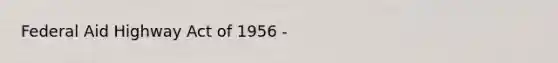 Federal Aid Highway Act of 1956 -