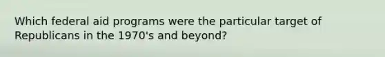 Which federal aid programs were the particular target of Republicans in the 1970's and beyond?