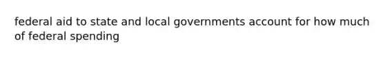 federal aid to state and local governments account for how much of federal spending