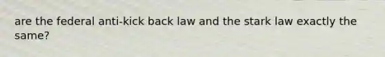 are the federal anti-kick back law and the stark law exactly the same?