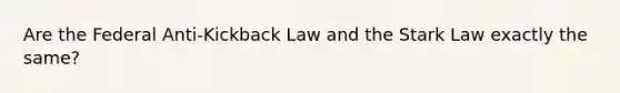 Are the Federal Anti-Kickback Law and the Stark Law exactly the same?