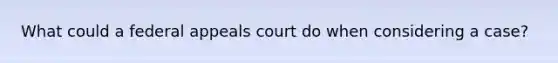 What could a federal appeals court do when considering a case?