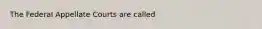 The Federal Appellate Courts are called