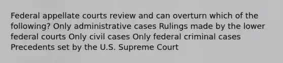 Federal appellate courts review and can overturn which of the following? Only administrative cases Rulings made by the lower federal courts Only civil cases Only federal criminal cases Precedents set by the U.S. Supreme Court