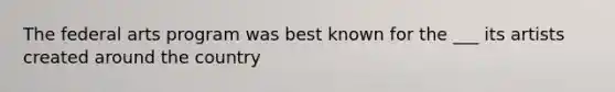 The federal arts program was best known for the ___ its artists created around the country