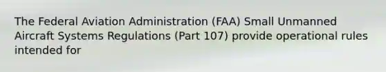 The Federal Aviation Administration (FAA) Small Unmanned Aircraft Systems Regulations (Part 107) provide operational rules intended for