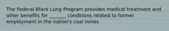 The Federal Black Lung Program provides medical treatment and other benefits for _______ conditions related to former employment in the nation's coal mines