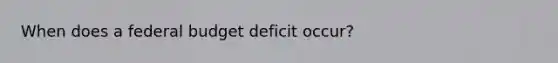 When does a federal budget deficit occur?