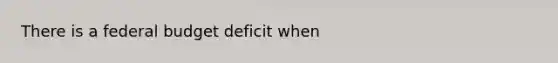 There is a federal budget deficit when