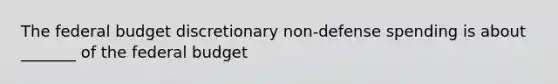 <a href='https://www.questionai.com/knowledge/kS29NErBPI-the-federal-budget' class='anchor-knowledge'>the federal budget</a> discretionary non-defense spending is about _______ of the federal budget