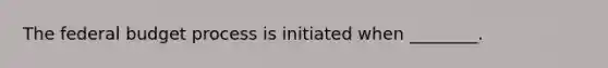 The federal budget process is initiated when ________.