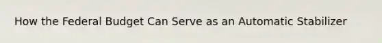 How the Federal Budget Can Serve as an Automatic Stabilizer