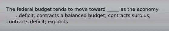 <a href='https://www.questionai.com/knowledge/kS29NErBPI-the-federal-budget' class='anchor-knowledge'>the federal budget</a> tends to move toward _____ as the economy ____. deficit; contracts a balanced budget; contracts surplus; contracts deficit; expands